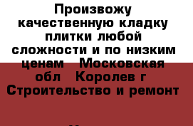 Произвожу качественную кладку плитки любой сложности и по низким ценам - Московская обл., Королев г. Строительство и ремонт » Услуги   